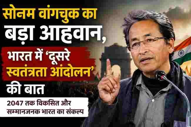 नया स्वतंत्रता आंदोलन: सोनम वांगचुक ने भारतीय राजनीति की दिशा बदलने का किया बड़ा आह्वान