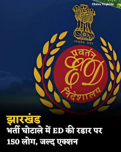 बड़ा भ्रष्टाचार घोटाला: झारखंड भर्ती गड़बड़ियों में ईडी के रडार पर 150 लोग