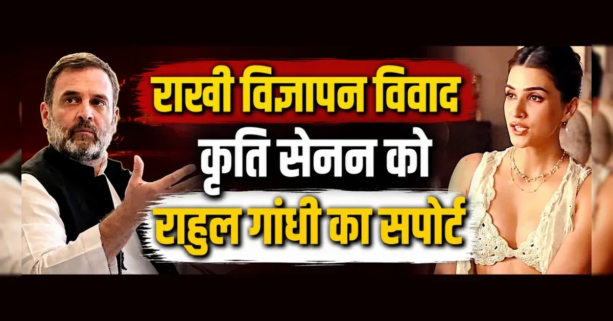 राजनीतिक समर्थन: कृति सेनन के राखी विज्ञापन और कपड़ों पर राहुल गांधी ने रखा अपना पक्ष